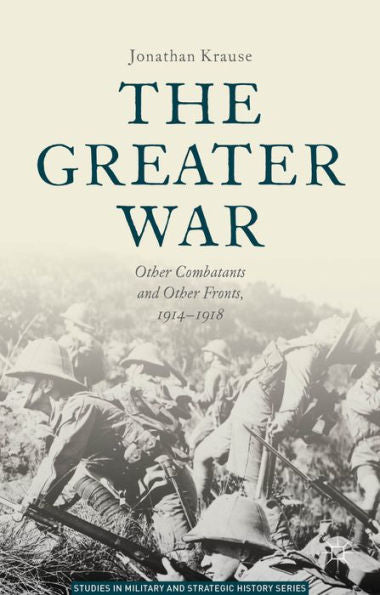 The Greater War: Other Combatants And Other Fronts, 1914-1918 (Studies In Military And Strategic History)