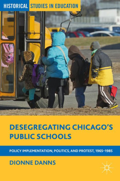 Desegregating Chicago's Public Schools: Policy Implementation, Politics, And Protest, 1965?985 (Historical Studies In Education)
