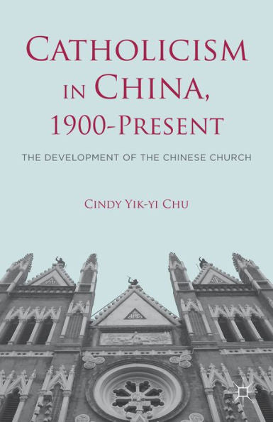 Catholicism In China, 1900-Present: The Development Of The Chinese Church