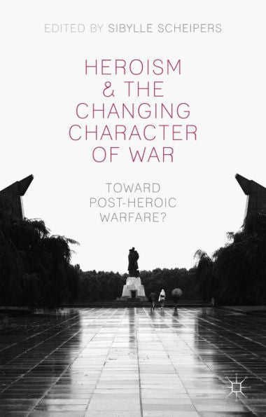 Heroism And The Changing Character Of War: Toward Post-Heroic Warfare?