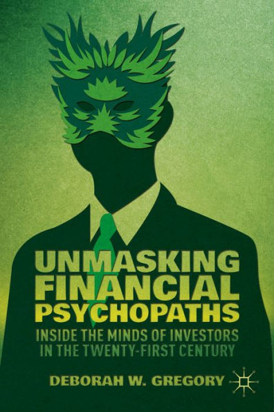 Unmasking Financial Psychopaths: Inside The Minds Of Investors In The Twenty-First Century