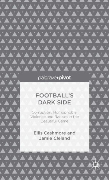 Football's Dark Side: Corruption, Homophobia, Violence And Racism In The Beautiful Game (Palgrave Pivot)