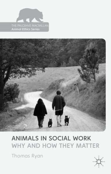 Animals In Social Work: Why And How They Matter (The Palgrave Macmillan Animal Ethics Series)