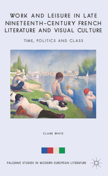Work And Leisure In Late Nineteenth-Century French Literature And Visual Culture: Time, Politics And Class (Palgrave Studies In Modern European Literature)
