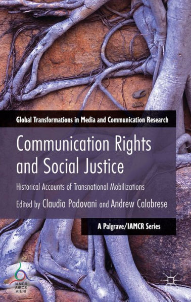 Communication Rights And Social Justice: Historical Accounts Of Transnational Mobilizations (Global Transformations In Media And Communication Research - A Palgrave And Iamcr Series)