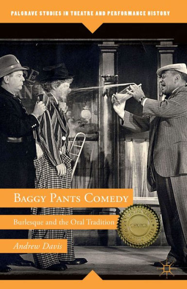 Baggy Pants Comedy: Burlesque And The Oral Tradition (Palgrave Studies In Theatre And Performance History)