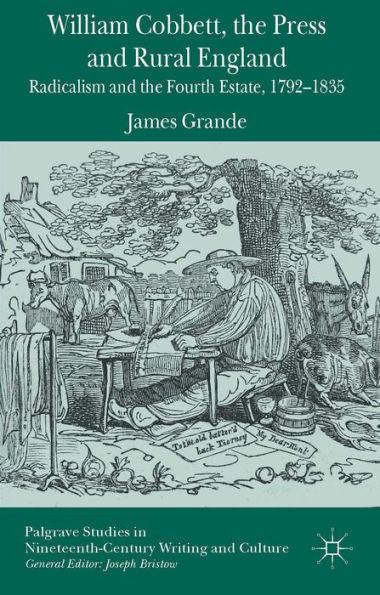 William Cobbett, The Press And Rural England: Radicalism And The Fourth Estate, 1792-1835 (Palgrave Studies In Nineteenth-Century Writing And Culture)