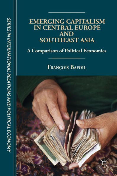 Emerging Capitalism In Central Europe And Southeast Asia: A Comparison Of Political Economies (The Sciences Po Series In International Relations And Political Economy)