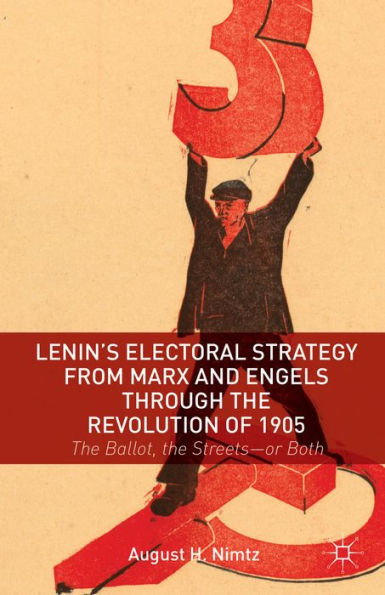 Lenin's Electoral Strategy From Marx And Engels Through The Revolution Of 1905: The Ballot, The Streets?Or Both
