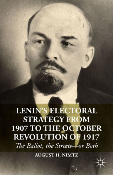 Lenin's Electoral Strategy From 1907 To The October Revolution Of 1917: The Ballot, The Streets?Or Both