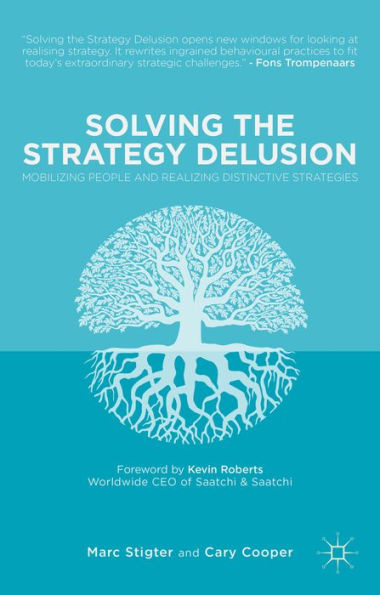 Solving The Strategy Delusion: Mobilizing People And Realizing Distinctive Strategies