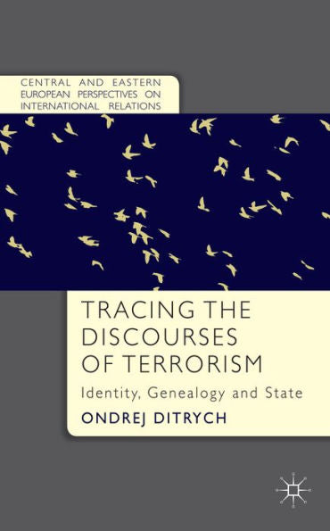 Tracing The Discourses Of Terrorism: Identity, Genealogy And State (Central And Eastern European Perspectives On International Relations)