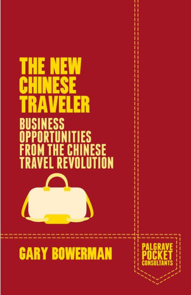The New Chinese Traveler: Business Opportunities From The Chinese Travel Revolution (Palgrave Pocket Consultants)