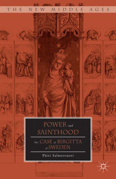 Power And Sainthood: The Case Of Birgitta Of Sweden (The New Middle Ages)