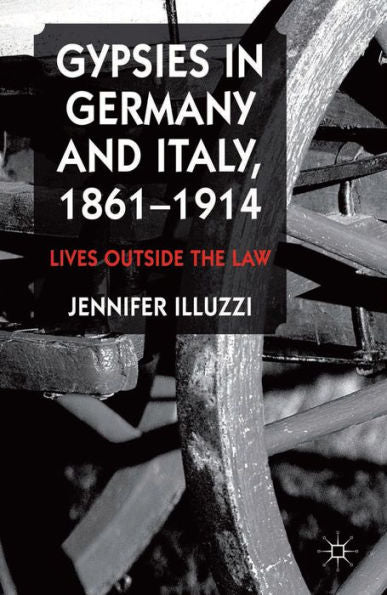Gypsies In Germany And Italy, 1861-1914: Lives Outside The Law