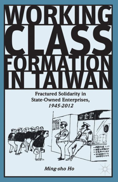 Working Class Formation In Taiwan: Fractured Solidarity In State-Owned Enterprises, 1945-2012