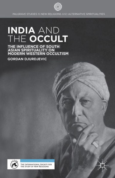 India And The Occult: The Influence Of South Asian Spirituality On Modern Western Occultism (Palgrave Studies In New Religions And Alternative Spiritualities)