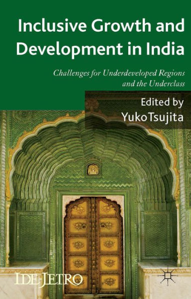 Inclusive Growth And Development In India: Challenges For Underdeveloped Regions And The Underclass (Ide-Jetro Series)