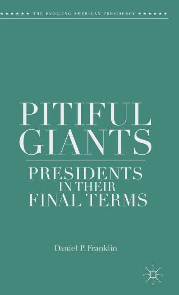 Pitiful Giants: Presidents In Their Final Terms (The Evolving American Presidency)