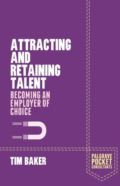 Attracting And Retaining Talent: Becoming An Employer Of Choice (Palgrave Pocket Consultants)
