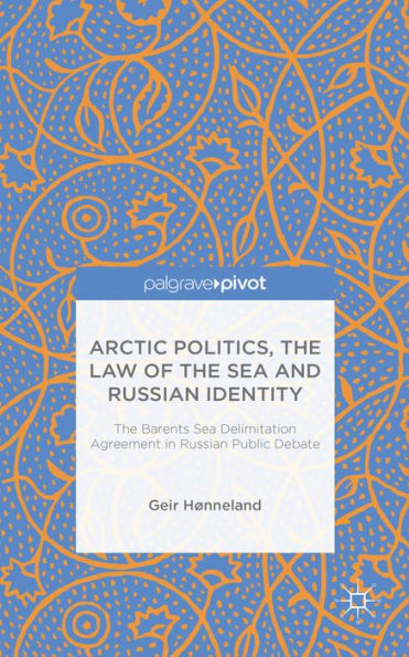 Arctic Politics, The Law Of The Sea And Russian Identity: The Barents Sea Delimitation Agreement In Russian Public Debate (Palgrave Pivot)