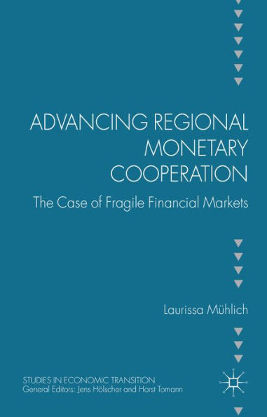 Advancing Regional Monetary Cooperation: The Case Of Fragile Financial Markets (Studies In Economic Transition)