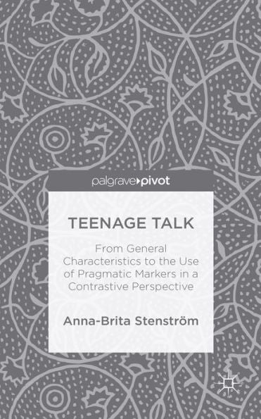 Teenage Talk: From General Characteristics To The Use Of Pragmatic Markers In A Contrastive Perspective (Palgrave Pivot)