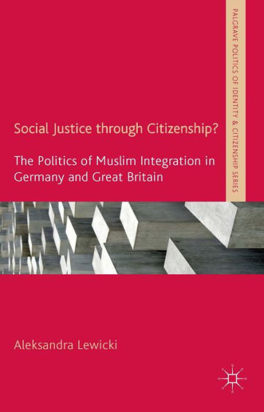 Social Justice Through Citizenship?: The Politics Of Muslim Integration In Germany And Great Britain (Palgrave Politics Of Identity And Citizenship Series)