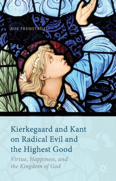 Kierkegaard And Kant On Radical Evil And The Highest Good: Virtue, Happiness, And The Kingdom Of God