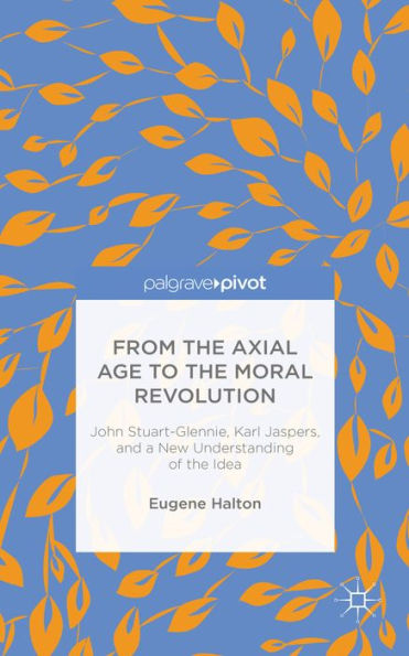 From The Axial Age To The Moral Revolution: John Stuart-Glennie, Karl Jaspers, And A New Understanding Of The Idea