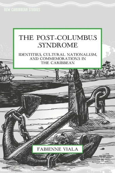 The Post-Columbus Syndrome: Identities, Cultural Nationalism, And Commemorations In The Caribbean (New Caribbean Studies)