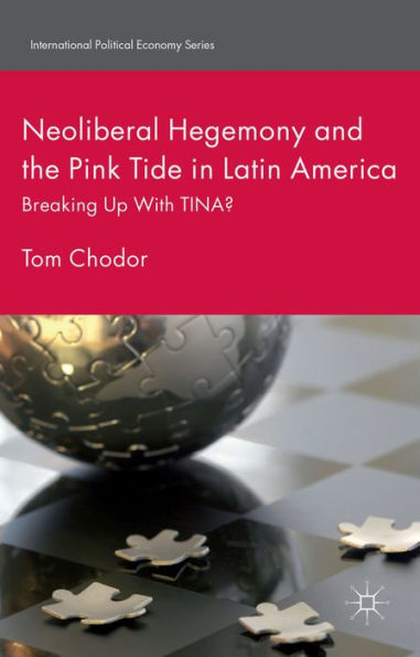 Neoliberal Hegemony And The Pink Tide In Latin America: Breaking Up With Tina? (International Political Economy Series)