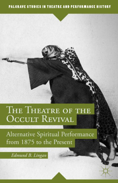 The Theatre Of The Occult Revival: Alternative Spiritual Performance From 1875 To The Present (Palgrave Studies In Theatre And Performance History)