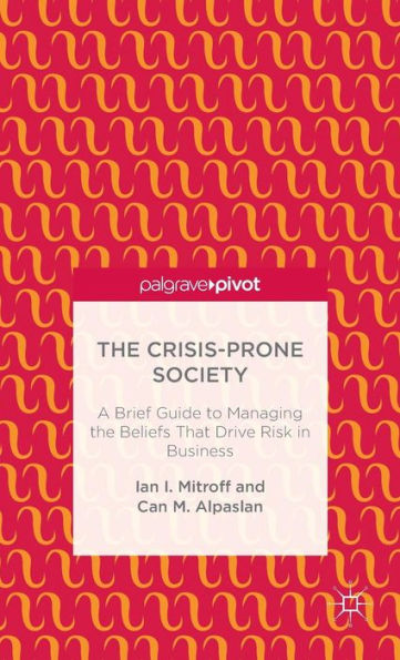 The Crisis-Prone Society: A Brief Guide To Managing The Beliefs That Drive Risk In Business