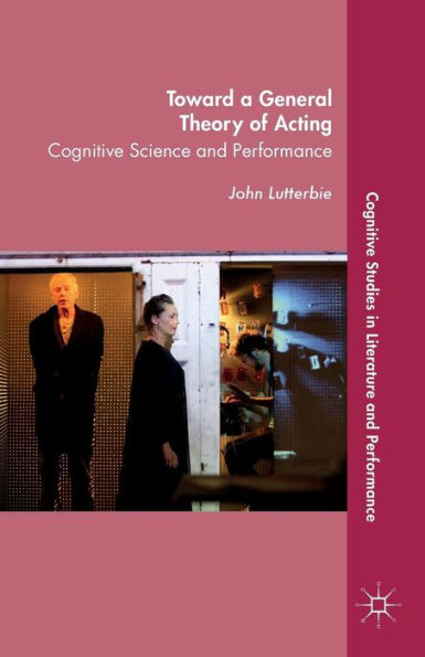 Toward A General Theory Of Acting: Cognitive Science And Performance (Cognitive Studies In Literature And Performance)