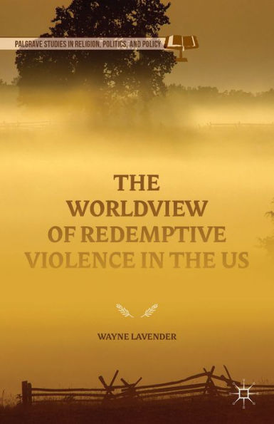 The Worldview Of Redemptive Violence In The Us (Palgrave Studies In Religion, Politics, And Policy)