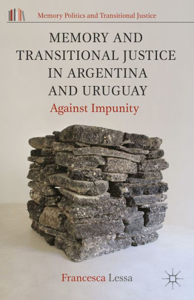 Memory And Transitional Justice In Argentina And Uruguay: Against Impunity (Memory Politics And Transitional Justice)