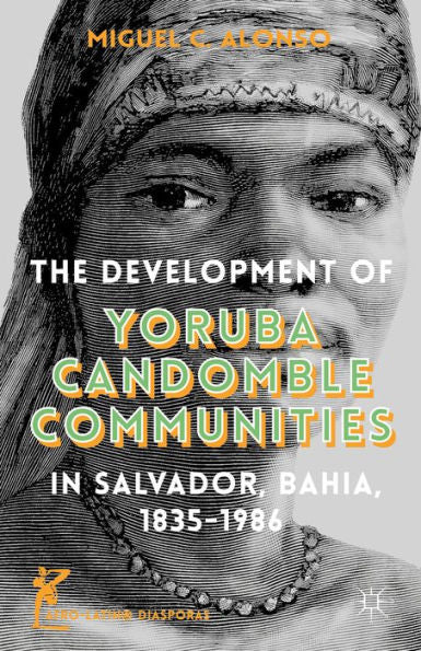 The Development Of Yoruba Candomble Communities In Salvador, Bahia, 1835-1986 (Afro-Latin@ Diasporas)