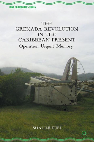 The Grenada Revolution In The Caribbean Present: Operation Urgent Memory (New Caribbean Studies)