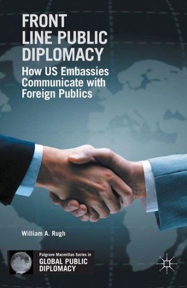 Front Line Public Diplomacy: How Us Embassies Communicate With Foreign Publics (Palgrave Macmillan Series In Global Public Diplomacy)