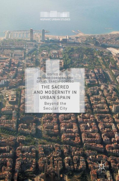 The Sacred And Modernity In Urban Spain: Beyond The Secular City (Hispanic Urban Studies)