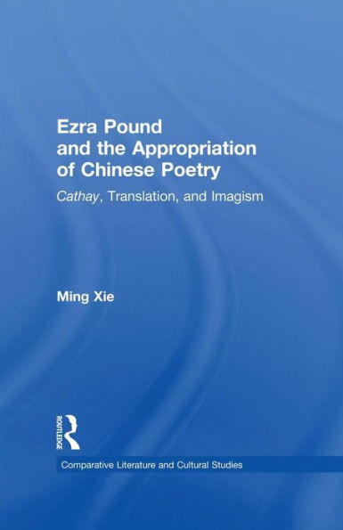 Ezra Pound And The Appropriation Of Chinese Poetry: Cathay, Translation, And Imagism (Comparative Literature And Cultural Studies)