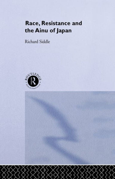 Race, Resistance And The Ainu Of Japan (The University Of Sheffield/Routledge Japanese Studies Series)