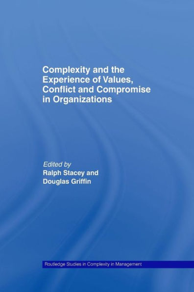 Complexity And The Experience Of Values, Conflict And Compromise In Organizations (Routledge Studies In Complexity And Management)