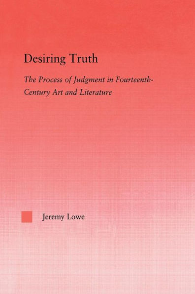 Desiring Truth: The Process Of Judgment In Fourteenth-Century Art And Literature (Studies In Medieval History And Culture)