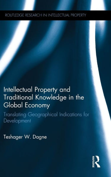Intellectual Property And Traditional Knowledge In The Global Economy: Translating Geographical Indications For Development (Routledge Research In Intellectual Property)