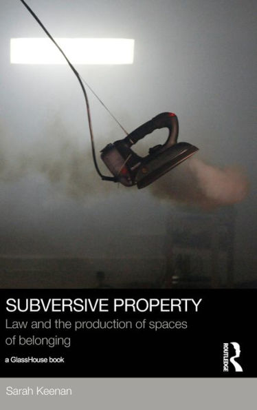 Subversive Property: Law And The Production Of Spaces Of Belonging (Social Justice)