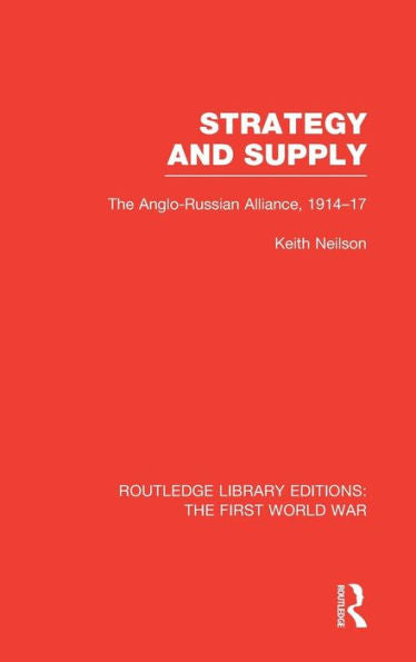 Strategy And Supply (Rle The First World War): The Anglo-Russian Alliance 1914-1917