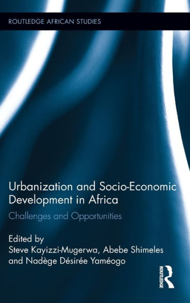 Urbanization And Socio-Economic Development In Africa: Challenges And Opportunities (Routledge African Studies)