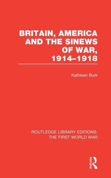 Britain, America And The Sinews Of War 1914-1918 (Rle The First World War)
